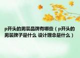 p開頭的男裝品牌有哪些（p開頭的男裝牌子是什么 設(shè)計理念是什么）