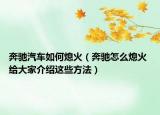 奔馳汽車(chē)如何熄火（奔馳怎么熄火 給大家介紹這些方法）