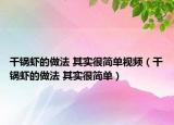 干鍋蝦的做法 其實很簡單視頻（干鍋蝦的做法 其實很簡單）