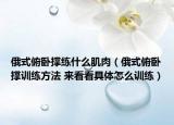 俄式俯臥撐練什么肌肉（俄式俯臥撐訓(xùn)練方法 來看看具體怎么訓(xùn)練）