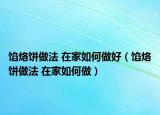 餡烙餅做法 在家如何做好（餡烙餅做法 在家如何做）