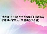 洗衣機(jī)不會自動進(jìn)水了怎么辦（自動洗衣機(jī)不進(jìn)水了怎么處理 解決辦法介紹）