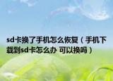 sd卡換了手機(jī)怎么恢復(fù)（手機(jī)下載到sd卡怎么辦 可以換嗎）