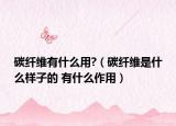 碳纖維有什么用?（碳纖維是什么樣子的 有什么作用）