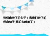 我們也老了的句子（當(dāng)我們老了的經(jīng)典句子 真的太唯美了）