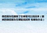 微信朋友給刪除了在哪里可以找回來（刪掉的微信朋友在哪能找回來 有哪些辦法）