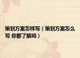 策劃方案怎樣寫（策劃方案怎么寫 你都了解嗎）
