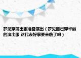 夢見穿演出服準備演出（夢見自己穿華麗的演出服 這代表好事要來臨了嗎）