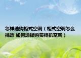 怎樣選購柜式空調(diào)（柜式空調(diào)怎么挑選 如何選擇購買柜機空調(diào)）