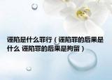 誣陷是什么罪行（誣陷罪的后果是什么 誣陷罪的后果是拘留）