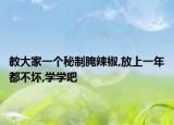 教大家一個(gè)秘制腌辣椒,放上一年都不壞,學(xué)學(xué)吧