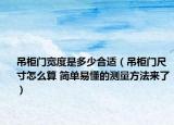 吊柜門寬度是多少合適（吊柜門尺寸怎么算 簡單易懂的測量方法來了）