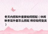 冬天內(nèi)搭和外套要如何搭配（休閑秋冬裝外套怎么搭配 教你如何變美）