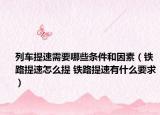 列車提速需要哪些條件和因素（鐵路提速怎么提 鐵路提速有什么要求）
