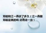 鄧超和江一燕談了多久（江一燕跟鄧超是真的嗎 還有這一出）