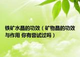 鐵礦水晶的功效（礦物晶的功效與作用 你有嘗試過嗎）