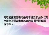 充電器正常充電可是充不進(jìn)去怎么辦（充電器充不進(jìn)去電是怎么回事 找到問題對癥下藥）