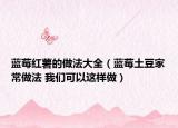 藍莓紅薯的做法大全（藍莓土豆家常做法 我們可以這樣做）