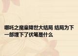 哪吒之魔童降世大結(jié)局 結(jié)局為下一部埋下了伏筆是什么