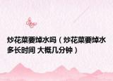 炒花菜要焯水嗎（炒花菜要焯水多長時(shí)間 大概幾分鐘）
