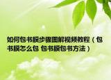如何包書膜步驟圖解視頻教程（包書膜怎么包 包書膜包書方法）