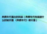 奔騰年代播出時間表（奔騰年代電視劇什么時候開播 《奔騰年代》哪天播）