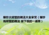 爆炒大螃蟹的做法大全家常（爆炒海螃蟹的做法 很下飯的一道菜）