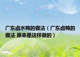 廣東鹵水鴨的做法（廣東鹵鴨的做法 原來是這樣做的）