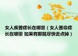 女人疾苦痣長在哪里（女人苦命痣長在哪里 如果有那就盡快去點掉）