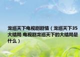 龍巡天下電視劇劇情（龍巡天下35大結(jié)局 電視劇龍巡天下的大結(jié)局是什么）