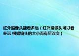 紅外攝像頭能看多遠（紅外攝像頭可以看多遠 根據(jù)鏡頭的大小而有所改變）