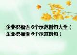 企業(yè)祝福語(yǔ) 6個(gè)示范例句大全（企業(yè)祝福語(yǔ) 6個(gè)示范例句）