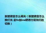 新盟鍵盤怎么調(diào)光（新盟鍵盤怎么換燈光 是fn加ins鍵進(jìn)行背光燈的切換）