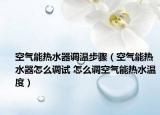 空氣能熱水器調(diào)溫步驟（空氣能熱水器怎么調(diào)試 怎么調(diào)空氣能熱水溫度）