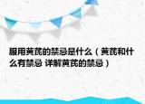 服用黃芪的禁忌是什么（黃芪和什么有禁忌 詳解黃芪的禁忌）