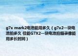 g7x mark2電池能用多久（g7x2一塊電池拍多久 佳能G7X2一塊電池拍攝錄像能用多長(zhǎng)時(shí)間）