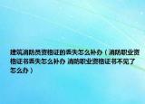 建筑消防員資格證的丟失怎么補辦（消防職業(yè)資格證書丟失怎么補辦 消防職業(yè)資格證書不見了怎么辦）