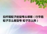 拉桿箱輪子的型號(hào)從哪看（行李箱輪子怎么看型號(hào) 輪子怎么換）