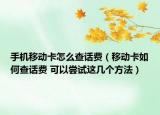 手機(jī)移動(dòng)卡怎么查話費(fèi)（移動(dòng)卡如何查話費(fèi) 可以嘗試這幾個(gè)方法）
