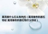 莫灣基什么石頭有色料（莫灣基色料原石特征 莫灣基色料原石有什么特征）