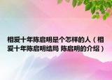 相愛十年陳啟明是個怎樣的人（相愛十年陳啟明結(jié)局 陳啟明的介紹）