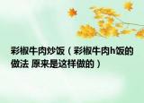 彩椒牛肉炒飯（彩椒牛肉h飯的做法 原來是這樣做的）