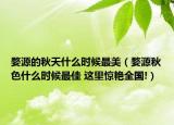 婺源的秋天什么時(shí)候最美（婺源秋色什么時(shí)候最佳 這里驚艷全國!）