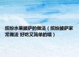 繽紛水果披薩的做法（繽紛披薩家常做法 好吃又簡單的哦）