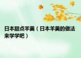 日本甜點(diǎn)羊羹（日本羊羹的做法 來學(xué)學(xué)吧）