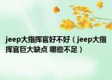 jeep大指揮官好不好（jeep大指揮官巨大缺點 哪些不足）
