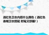 酒紅色衛(wèi)衣內(nèi)搭什么顏色（酒紅色連帽衛(wèi)衣搭配 時(shí)髦又舒服!）