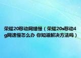 榮耀20移動網(wǎng)絡慢（榮耀20s移動4g網(wǎng)速慢怎么辦 你知道解決方法嗎）