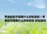 蘋果的和平精英什么時(shí)候更新（蘋果和平精英什么時(shí)候更新 你知道嗎）
