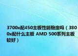 3700x配450主板性能穩(wěn)定嗎（3800x配什么主板 AMD 500系列主板較好）